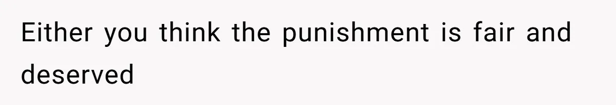 Either you think the punishment is fair and deserved