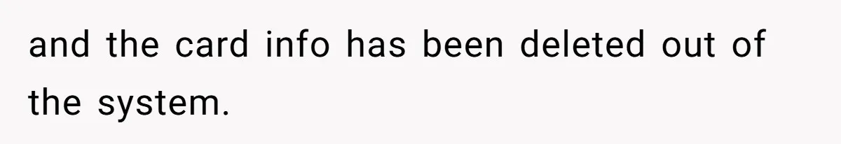 and the card info has been deleted out of the system.