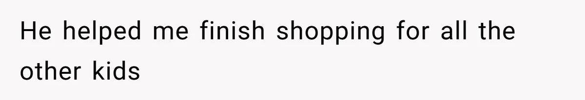 He helped me finish shopping for all the other kids