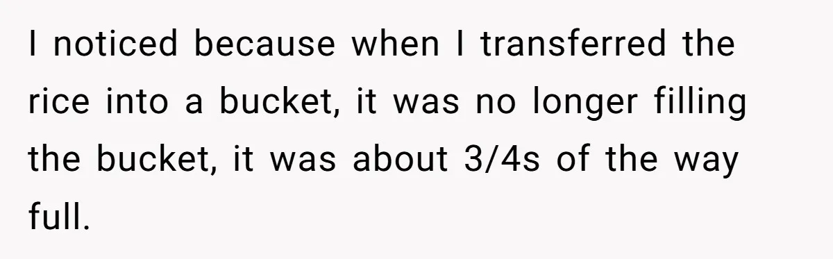 Her Flatmates Kept Stealing Her Food, Then They Accidentally Ate the “Gym Rice” Hidden Under Her Desk I noticed because when I transferred the rice into a bucket, it was no longer filling the bucket, it was about 3/4s of the way full.