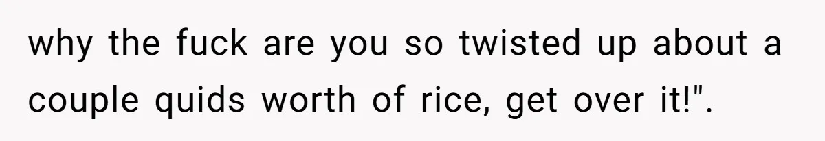 Her Flatmates Kept Stealing Her Food, Then They Accidentally Ate the “Gym Rice” Hidden Under Her Desk why the fuck are you so twisted up about a couple quids worth of rice, get over it!".