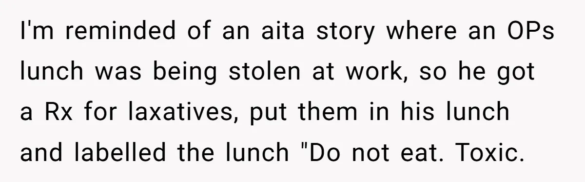 Her Flatmates Kept Stealing Her Food, Then They Accidentally Ate the “Gym Rice” Hidden Under Her Desk I'm reminded of an aita story where an OPs lunch was being stolen at work, so he got a Rx for laxatives, put them in his lunch and labelled the...