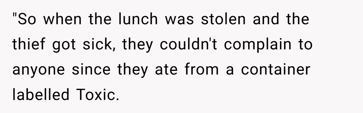 Her Flatmates Kept Stealing Her Food, Then They Accidentally Ate the “Gym Rice” Hidden Under Her Desk "So when the lunch was stolen and the thief got sick, they couldn't complain to anyone since they ate from a container labelled Toxic.