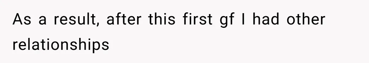 As a result, after this first gf I had other relationships