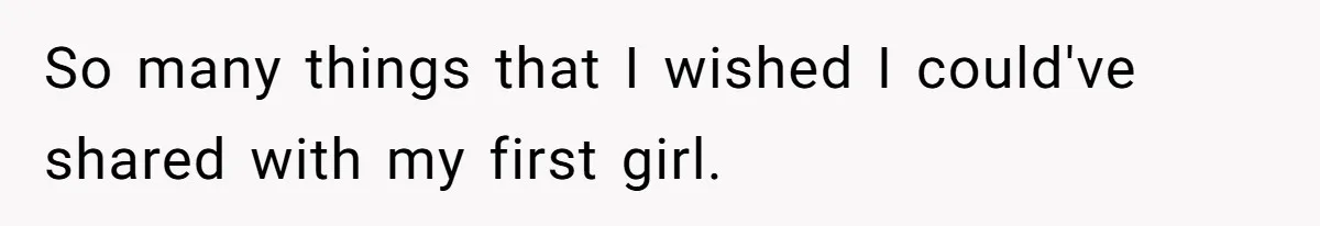 So many things that I wished I could've shared with my first girl.