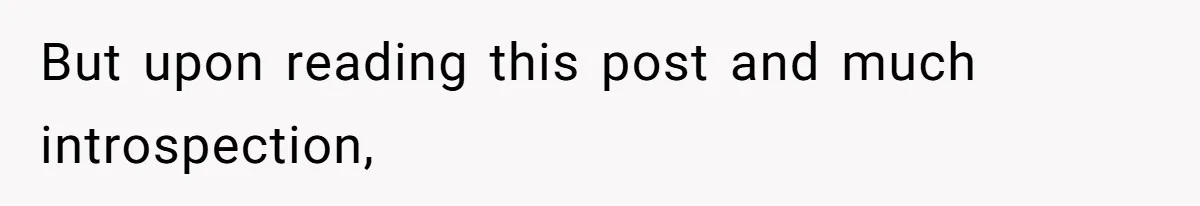 But upon reading this post and much introspection,