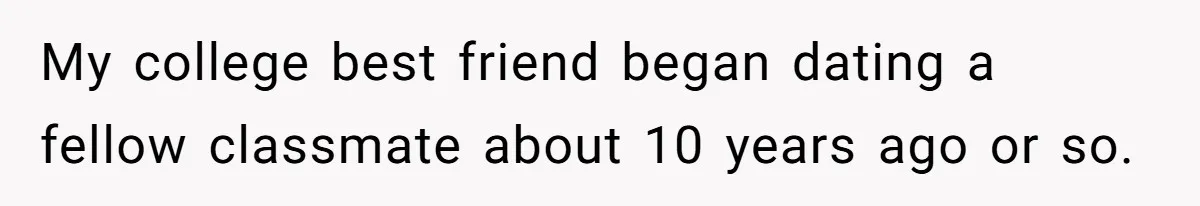 My college best friend began dating a fellow classmate about 10 years ago or so.