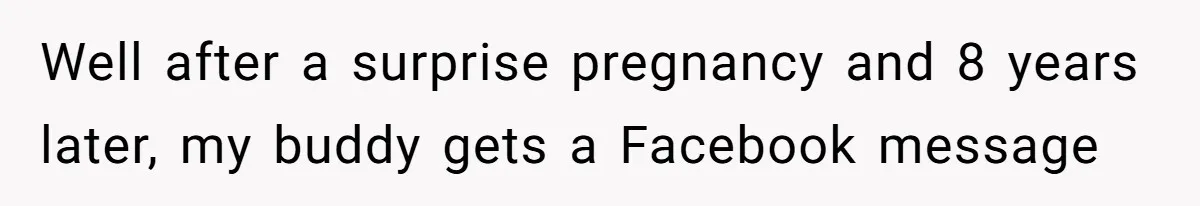 Well after a surprise pregnancy and 8 years later, my buddy gets a Facebook message