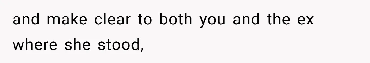 and make clear to both you and the ex where she stood,