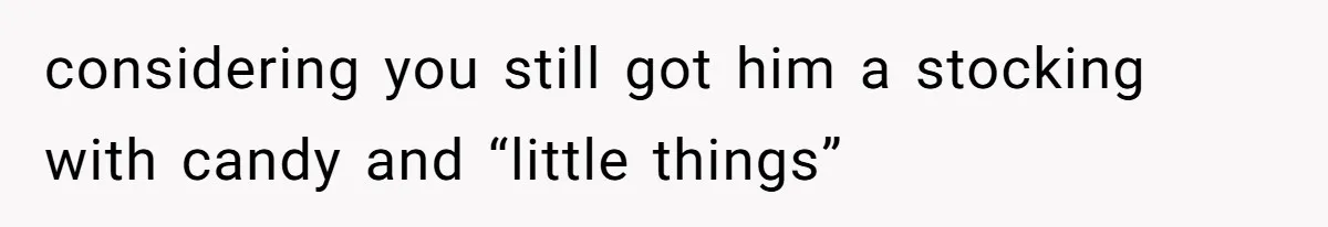 considering you still got him a stocking with candy and “little things”