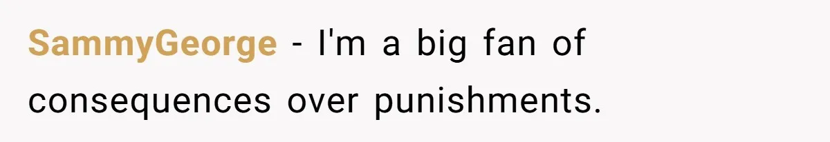 SammyGeorge − I'm a big fan of consequences over punishments.