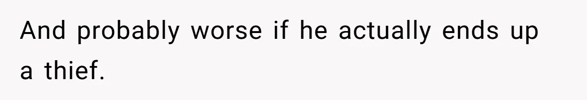 And probably worse if he actually ends up a thief.