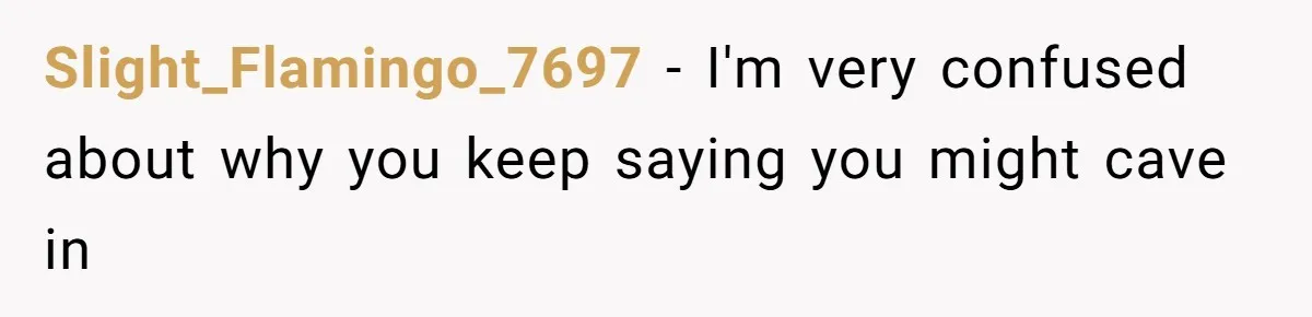 Slight_Flamingo_7697 − I'm very confused about why you keep saying you might cave in