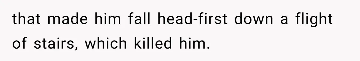 that made him fall head-first down a flight of stairs, which killed him.