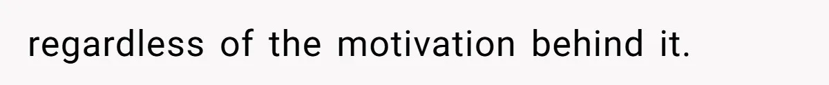 regardless of the motivation behind it.