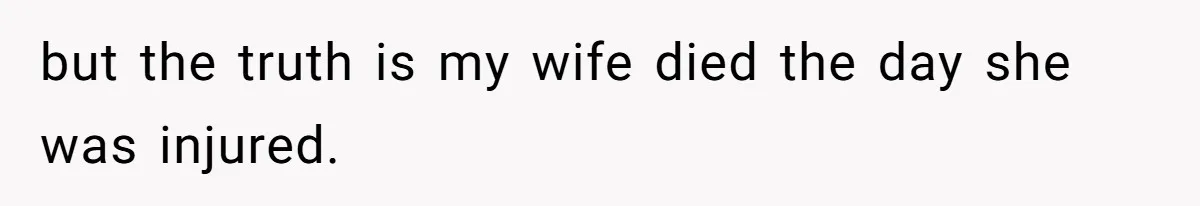 but the truth is my wife died the day she was injured.
