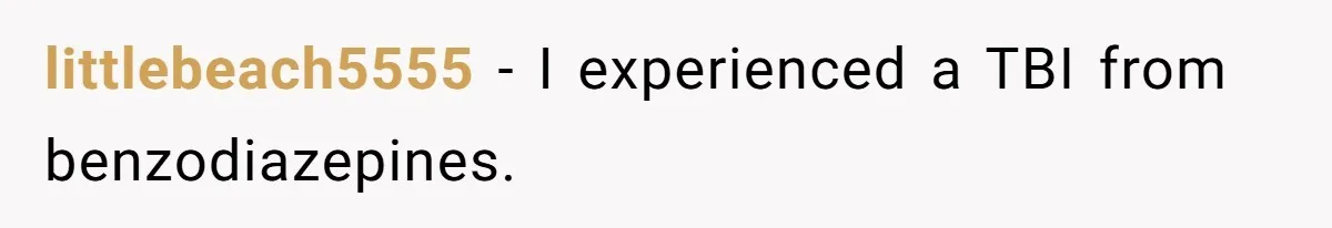 littlebeach5555 − I experienced a TBI from benzodiazepines.
