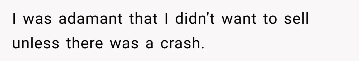 I was adamant that I didn’t want to sell unless there was a crash.