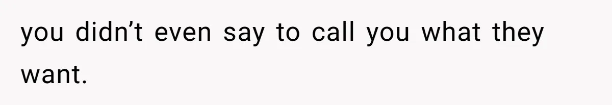 you didn’t even say to call you what they want.