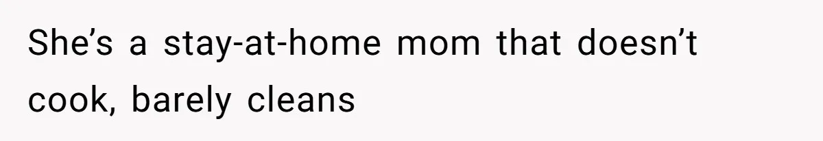 She’s a stay-at-home mom that doesn’t cook, barely cleans