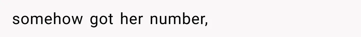 somehow got her number,