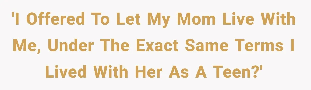 'I offered to let my mom live with me, under the exact same terms I lived with her as a teen?'