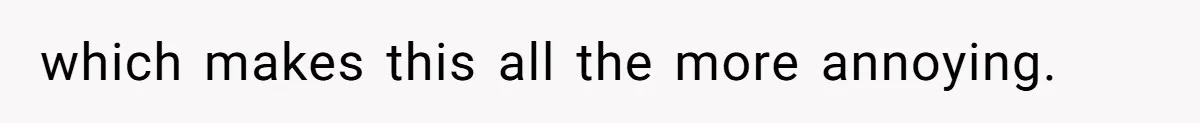 which makes this all the more annoying.