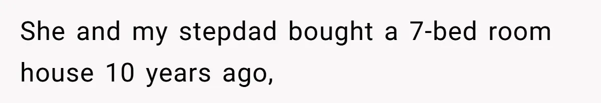 She and my stepdad bought a 7-bed room house 10 years ago,