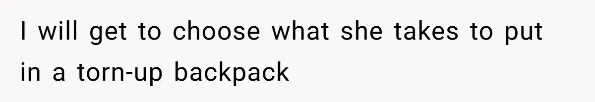 I will get to choose what she takes to put in a torn-up backpack