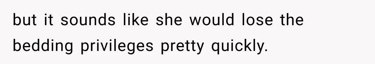 but it sounds like she would lose the bedding privileges pretty quickly.