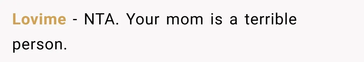 Lovime − NTA. Your mom is a terrible person.