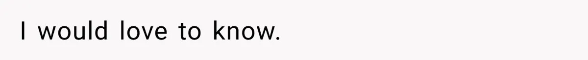 I would love to know.