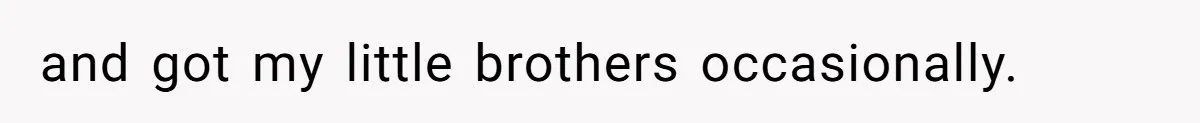 and got my little brothers occasionally.