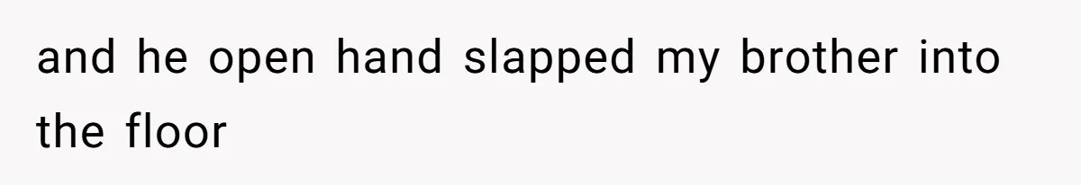 and he open hand slapped my brother into the floor