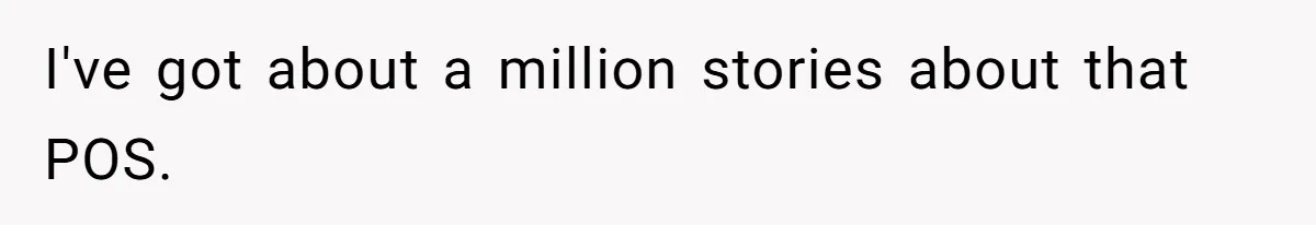 I've got about a million stories about that POS.