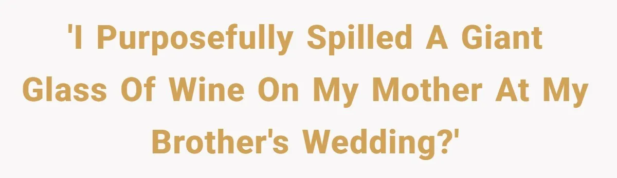 'I purposefully spilled a giant glass of wine on my mother at my brother's wedding?'