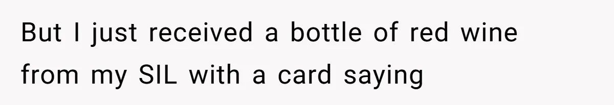 But I just received a bottle of red wine from my SIL with a card saying