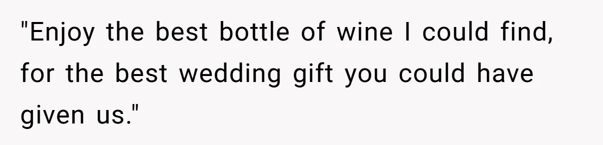 "Enjoy the best bottle of wine I could find, for the best wedding gift you could have given us."