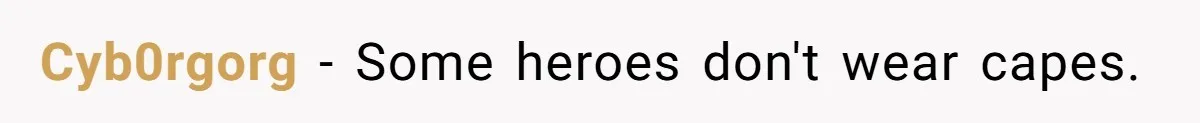 Cyb0rgorg − Some heroes don't wear capes.