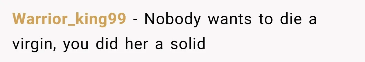Warrior_king99 − Nobody wants to die a virgin, you did her a solid
