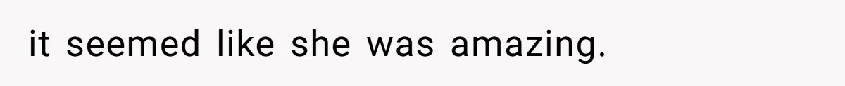 it seemed like she was amazing.