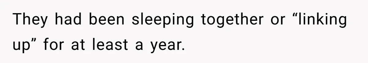 They had been sleeping together or “linking up” for at least a year.