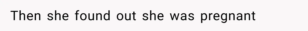 Then she found out she was pregnant