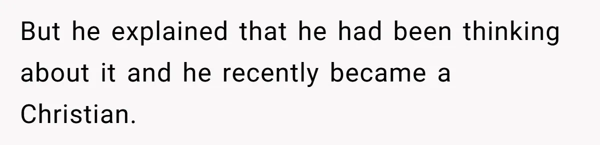 But he explained that he had been thinking about it and he recently became a Christian.