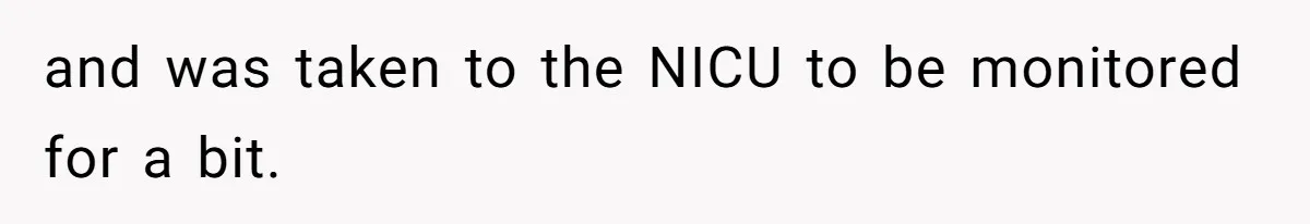 and was taken to the NICU to be monitored for a bit.