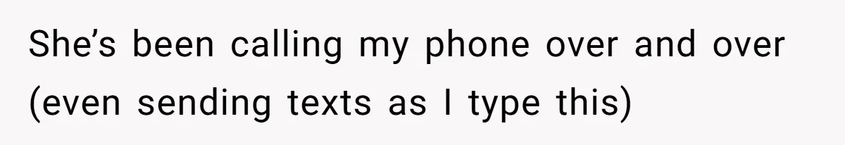 She’s been calling my phone over and over (even sending texts as I type this)