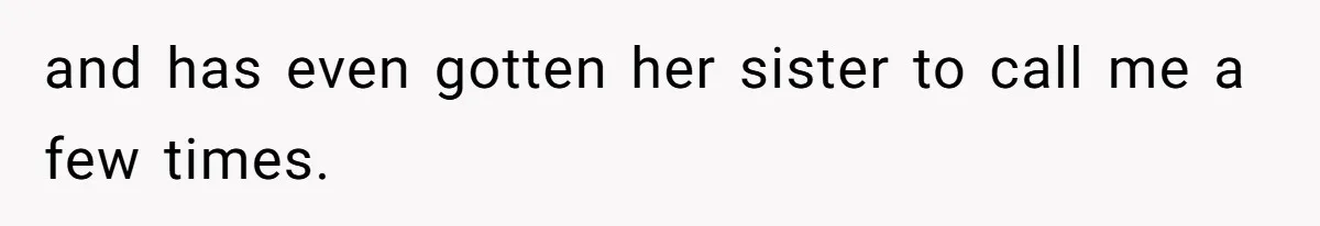 and has even gotten her sister to call me a few times.