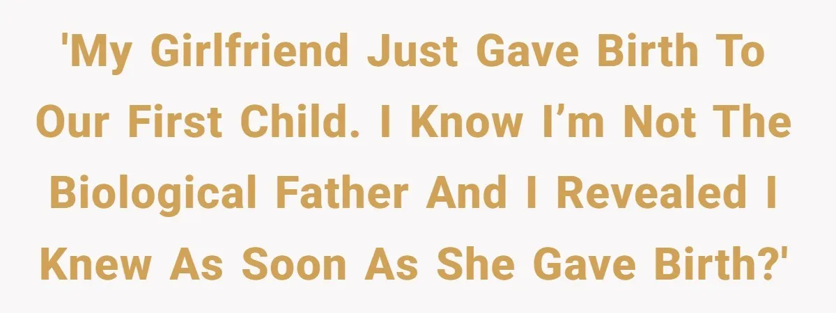 'My girlfriend just gave birth to our first child. I know I’m not the biological father and I revealed I knew as soon as she gave birth?'