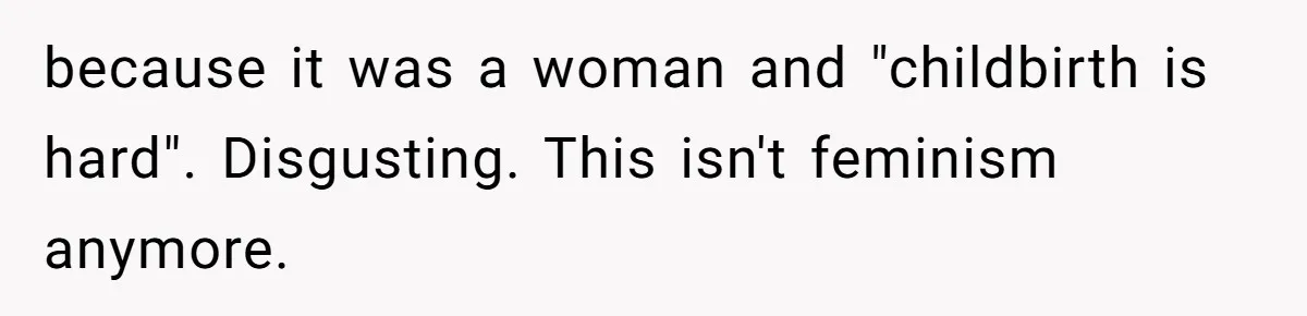 because it was a woman and "childbirth is hard". Disgusting. This isn't feminism anymore.