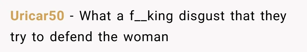 Uricar50 − What a f__king disgust that they try to defend the woman